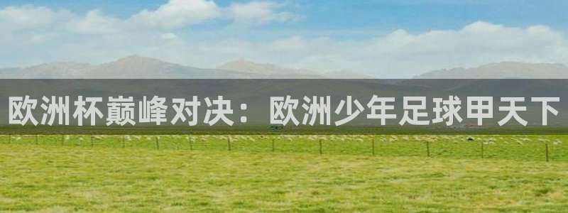 世预赛赛程表:欧洲杯巅峰对决:欧洲少年足球甲天下