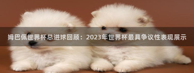 今天所有足球赛程表:姆巴佩世界杯总进球回顾:2023年世界杯最具争议性表现展示